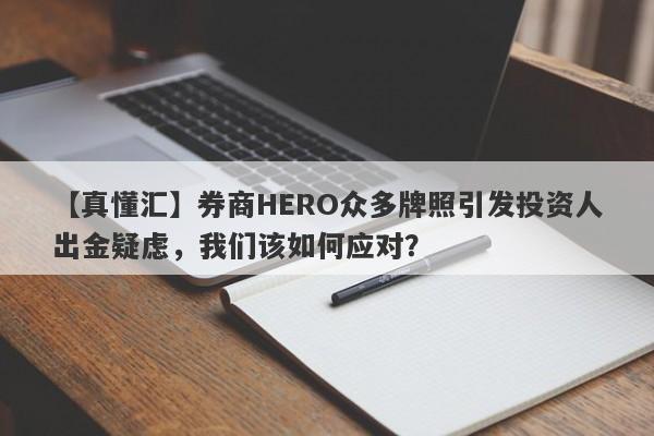 【真懂汇】券商HERO众多牌照引发投资人出金疑虑，我们该如何应对？-第1张图片-要懂汇