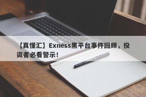 【真懂汇】Exness黑平台事件回顾，投资者必看警示！-第1张图片-要懂汇