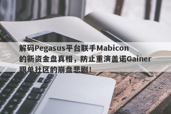 解码Pegasus平台联手Mabicon的新资金盘真相，防止重演盖诺Gainer跟单社区的崩盘悲剧！-第1张图片-要懂汇