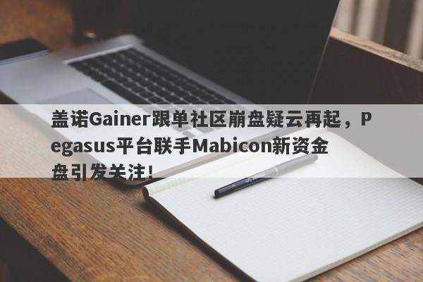 盖诺Gainer跟单社区崩盘疑云再起，Pegasus平台联手Mabicon新资金盘引发关注！-第1张图片-要懂汇