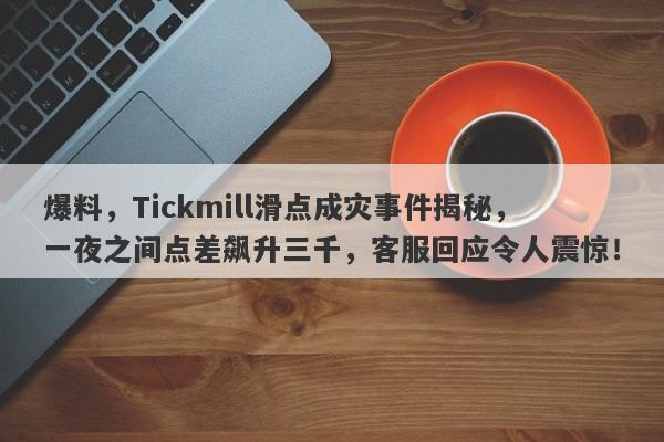 爆料，Tickmill滑点成灾事件揭秘，一夜之间点差飙升三千，客服回应令人震惊！-第1张图片-要懂汇