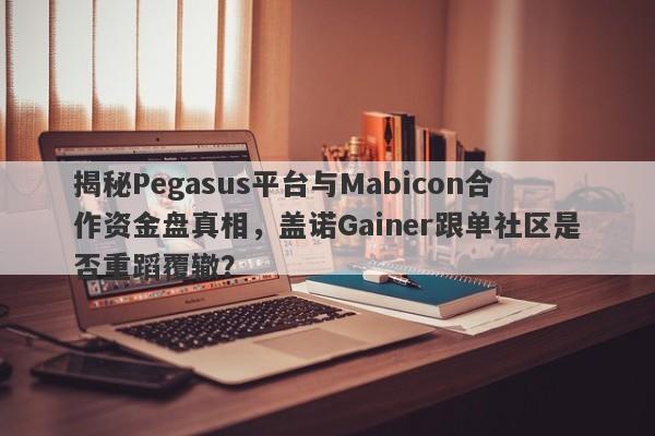 揭秘Pegasus平台与Mabicon合作资金盘真相，盖诺Gainer跟单社区是否重蹈覆辙？-第1张图片-要懂汇