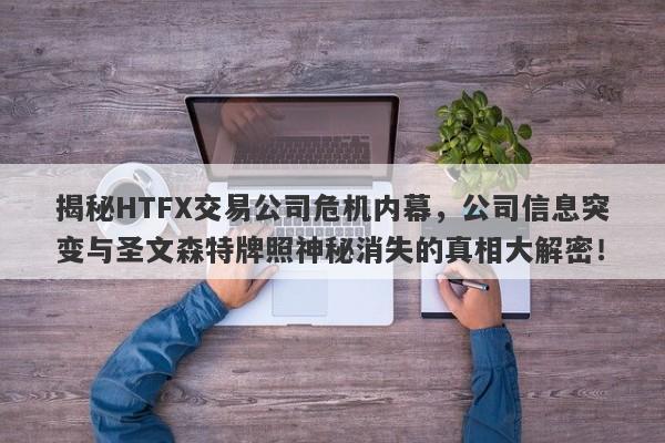 揭秘HTFX交易公司危机内幕，公司信息突变与圣文森特牌照神秘消失的真相大解密！-第1张图片-要懂汇