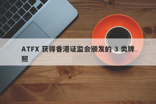 ATFX 获得香港证监会颁发的 3 类牌照-第1张图片-要懂汇