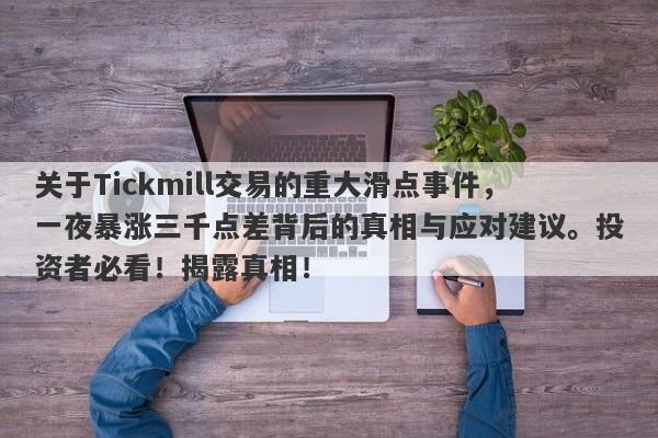 关于Tickmill交易的重大滑点事件，一夜暴涨三千点差背后的真相与应对建议。投资者必看！揭露真相！-第1张图片-要懂汇