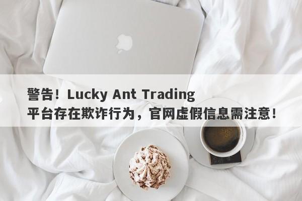 警告！Lucky Ant Trading平台存在欺诈行为，官网虚假信息需注意！-第1张图片-要懂汇