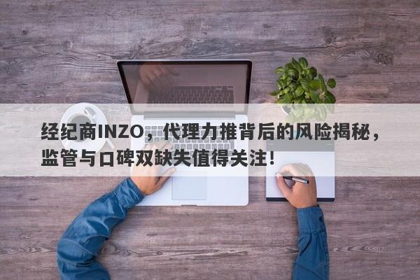 经纪商INZO，代理力推背后的风险揭秘，监管与口碑双缺失值得关注！-第1张图片-要懂汇