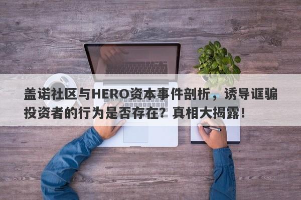 盖诺社区与HERO资本事件剖析，诱导诓骗投资者的行为是否存在？真相大揭露！-第1张图片-要懂汇