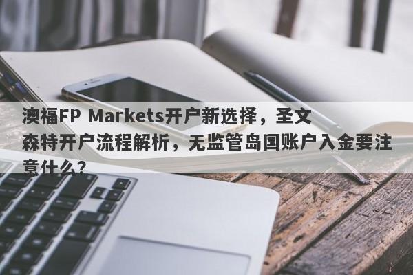 澳福FP Markets开户新选择，圣文森特开户流程解析，无监管岛国账户入金要注意什么？-第1张图片-要懂汇