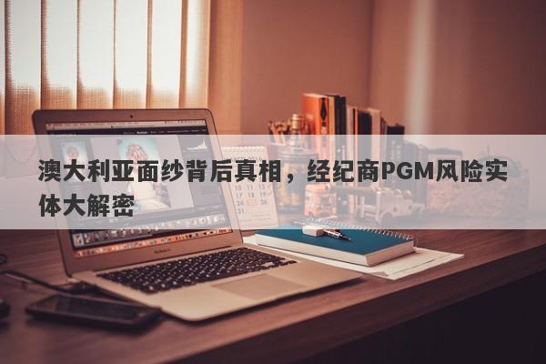 澳大利亚面纱背后真相，经纪商PGM风险实体大解密-第1张图片-要懂汇