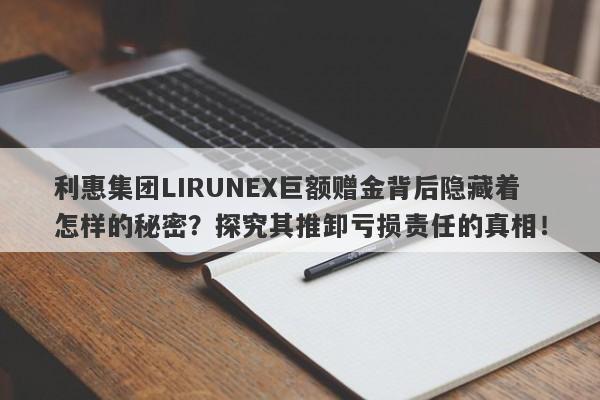 利惠集团LIRUNEX巨额赠金背后隐藏着怎样的秘密？探究其推卸亏损责任的真相！-第1张图片-要懂汇