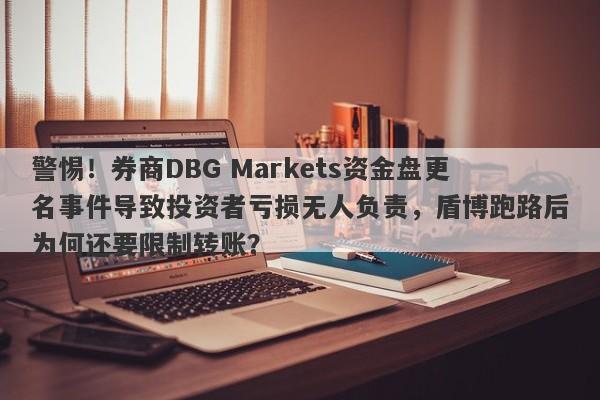 警惕！券商DBG Markets资金盘更名事件导致投资者亏损无人负责，盾博跑路后为何还要限制转账？-第1张图片-要懂汇