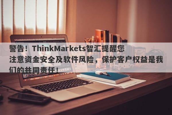 警告！ThinkMarkets智汇提醒您注意资金安全及软件风险，保护客户权益是我们的共同责任！-第1张图片-要懂汇