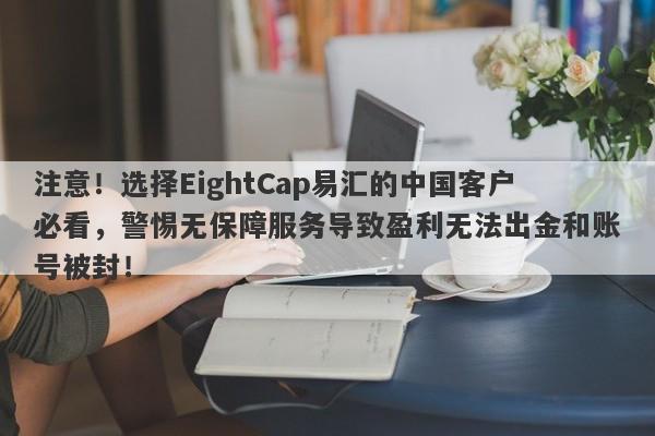 注意！选择EightCap易汇的中国客户必看，警惕无保障服务导致盈利无法出金和账号被封！-第1张图片-要懂汇