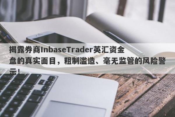 揭露券商InbaseTrader英汇资金盘的真实面目，粗制滥造、毫无监管的风险警示！-第1张图片-要懂汇