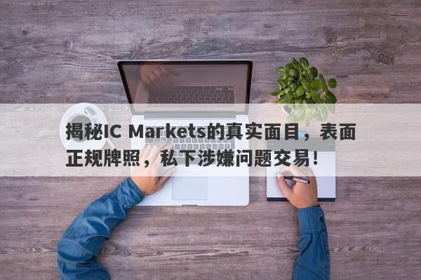 揭秘IC Markets的真实面目，表面正规牌照，私下涉嫌问题交易！-第1张图片-要懂汇