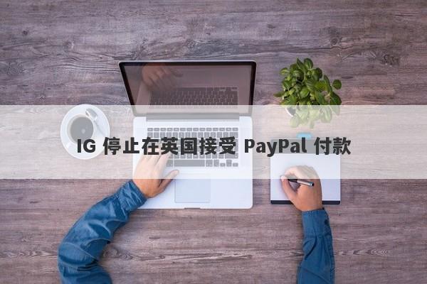 IG 停止在英国接受 PayPal 付款-第1张图片-要懂汇