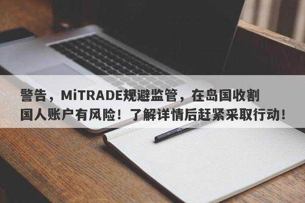 警告，MiTRADE规避监管，在岛国收割国人账户有风险！了解详情后赶紧采取行动！-第1张图片-要懂汇