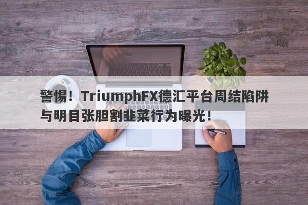 警惕！TriumphFX德汇平台周结陷阱与明目张胆割韭菜行为曝光！-第1张图片-要懂汇