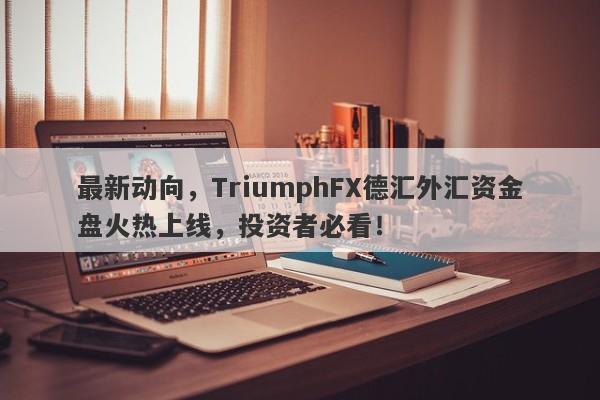 最新动向，TriumphFX德汇外汇资金盘火热上线，投资者必看！-第1张图片-要懂汇