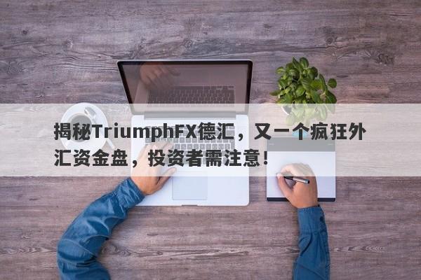 揭秘TriumphFX德汇，又一个疯狂外汇资金盘，投资者需注意！-第1张图片-要懂汇