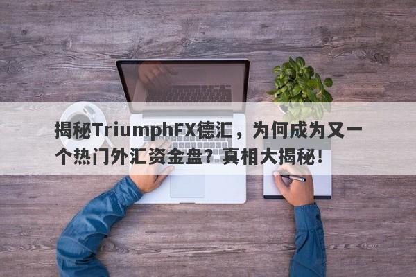 揭秘TriumphFX德汇，为何成为又一个热门外汇资金盘？真相大揭秘！-第1张图片-要懂汇