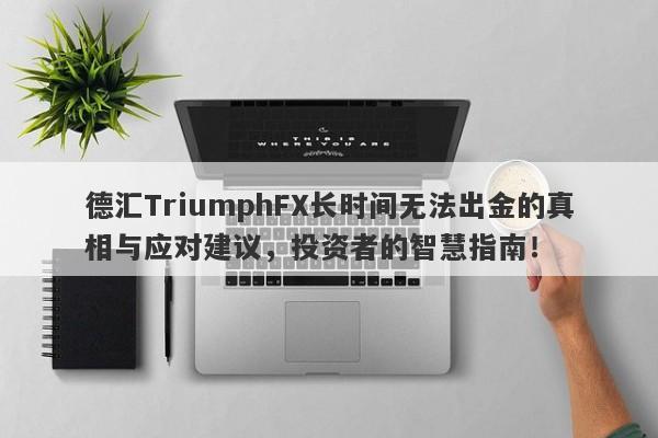 德汇TriumphFX长时间无法出金的真相与应对建议，投资者的智慧指南！-第1张图片-要懂汇