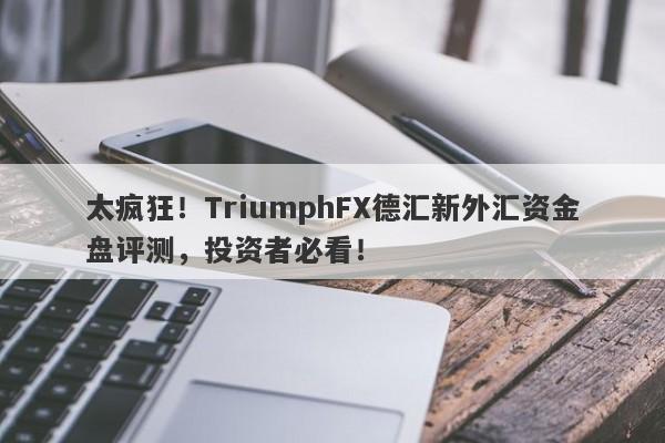 太疯狂！TriumphFX德汇新外汇资金盘评测，投资者必看！-第1张图片-要懂汇