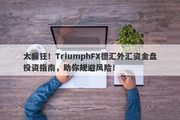 太疯狂！TriumphFX德汇外汇资金盘投资指南，助你规避风险！-第1张图片-要懂汇