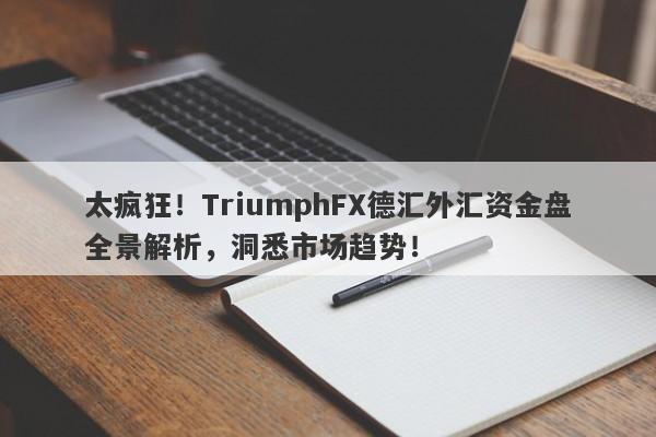 太疯狂！TriumphFX德汇外汇资金盘全景解析，洞悉市场趋势！-第1张图片-要懂汇