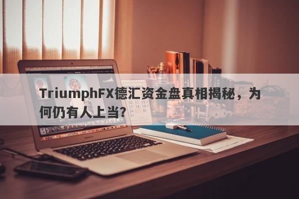 TriumphFX德汇资金盘真相揭秘，为何仍有人上当？-第1张图片-要懂汇