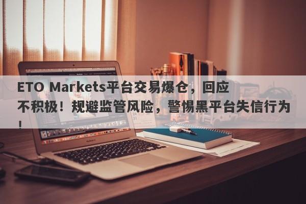 ETO Markets平台交易爆仓，回应不积极！规避监管风险，警惕黑平台失信行为！-第1张图片-要懂汇