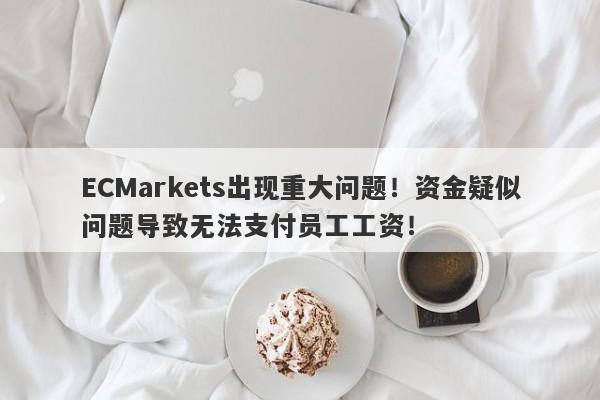 ECMarkets出现重大问题！资金疑似问题导致无法支付员工工资！-第1张图片-要懂汇