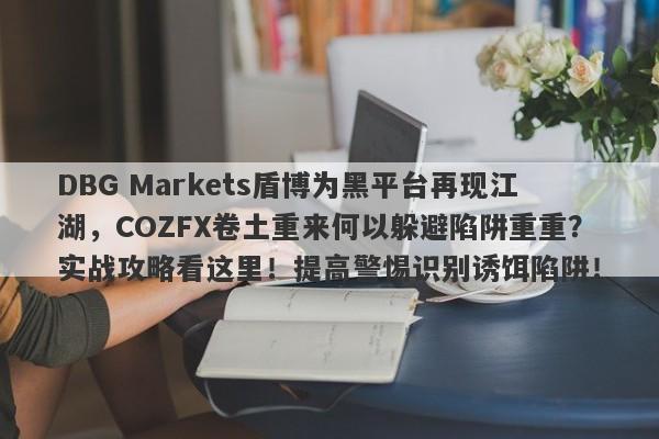 DBG Markets盾博为黑平台再现江湖，COZFX卷土重来何以躲避陷阱重重？实战攻略看这里！提高警惕识别诱饵陷阱！-第1张图片-要懂汇