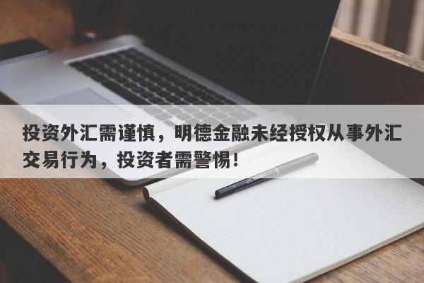 投资外汇需谨慎，明德金融未经授权从事外汇交易行为，投资者需警惕！-第1张图片-要懂汇