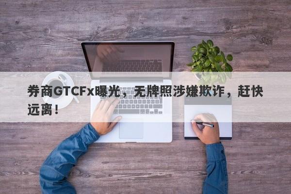 券商GTCFx曝光，无牌照涉嫌欺诈，赶快远离！-第1张图片-要懂汇