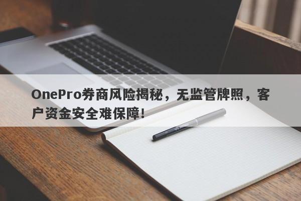 OnePro券商风险揭秘，无监管牌照，客户资金安全难保障！-第1张图片-要懂汇