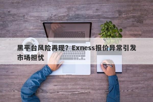 黑平台风险再现？Exness报价异常引发市场担忧-第1张图片-要懂汇