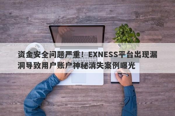 资金安全问题严重！EXNESS平台出现漏洞导致用户账户神秘消失案例曝光-第1张图片-要懂汇