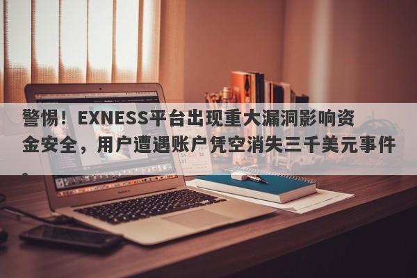 警惕！EXNESS平台出现重大漏洞影响资金安全，用户遭遇账户凭空消失三千美元事件。-第1张图片-要懂汇