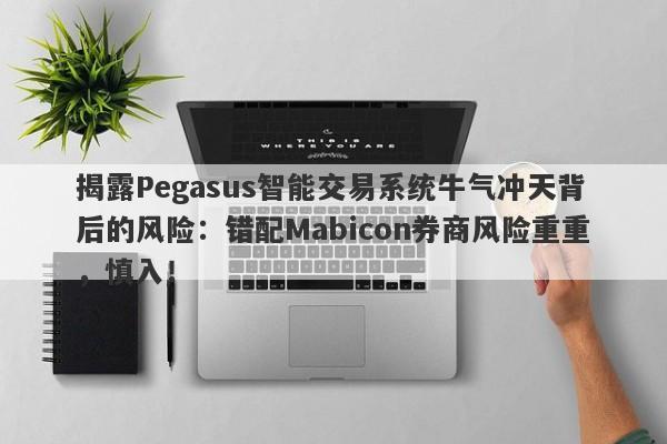 揭露Pegasus智能交易系统牛气冲天背后的风险：错配Mabicon券商风险重重，慎入！-第1张图片-要懂汇