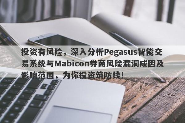 投资有风险，深入分析Pegasus智能交易系统与Mabicon券商风险漏洞成因及影响范围，为你投资筑防线！-第1张图片-要懂汇