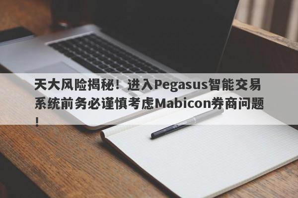 天大风险揭秘！进入Pegasus智能交易系统前务必谨慎考虑Mabicon券商问题！-第1张图片-要懂汇