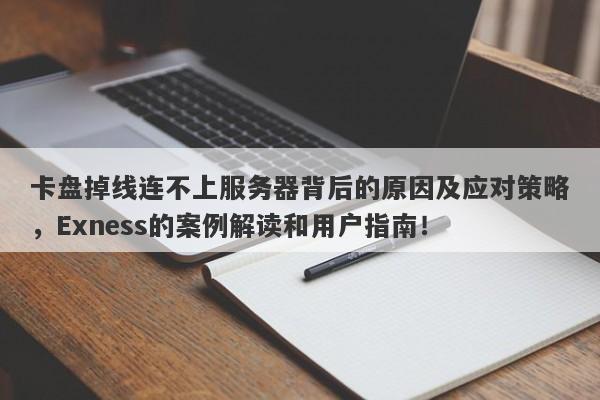 卡盘掉线连不上服务器背后的原因及应对策略，Exness的案例解读和用户指南！-第1张图片-要懂汇