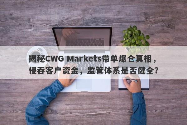 揭秘CWG Markets带单爆仓真相，侵吞客户资金，监管体系是否健全？-第1张图片-要懂汇