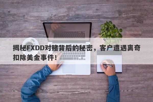 揭秘FXDD对赌背后的秘密，客户遭遇离奇扣除美金事件！-第1张图片-要懂汇