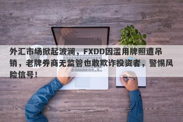 外汇市场掀起波澜，FXDD因滥用牌照遭吊销，老牌券商无监管也敢欺诈投资者，警惕风险信号！-第1张图片-要懂汇