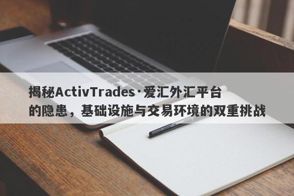 揭秘ActivTrades·爱汇外汇平台的隐患，基础设施与交易环境的双重挑战-第1张图片-要懂汇