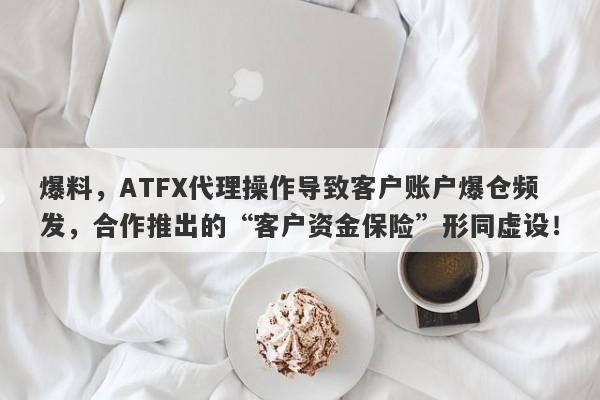 爆料，ATFX代理操作导致客户账户爆仓频发，合作推出的“客户资金保险”形同虚设！-第1张图片-要懂汇