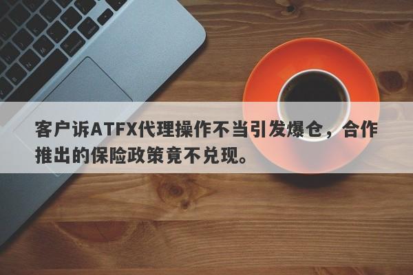 客户诉ATFX代理操作不当引发爆仓，合作推出的保险政策竟不兑现。-第1张图片-要懂汇